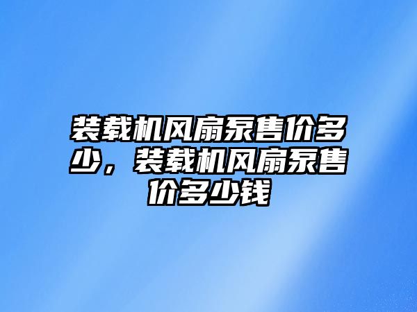 裝載機(jī)風(fēng)扇泵售價(jià)多少，裝載機(jī)風(fēng)扇泵售價(jià)多少錢