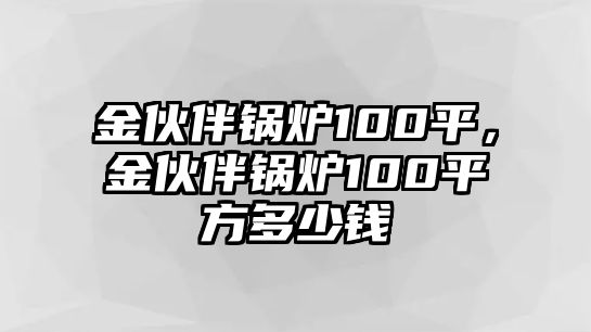 金伙伴鍋爐100平，金伙伴鍋爐100平方多少錢