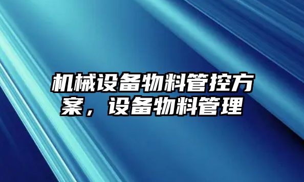 機(jī)械設(shè)備物料管控方案，設(shè)備物料管理