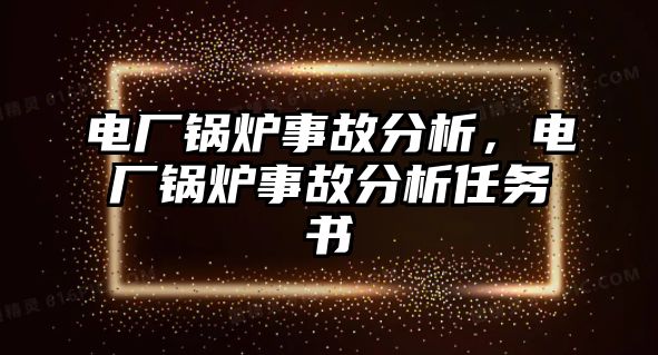 電廠鍋爐事故分析，電廠鍋爐事故分析任務書