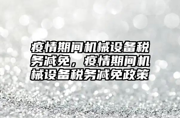 疫情期間機械設備稅務減免，疫情期間機械設備稅務減免政策