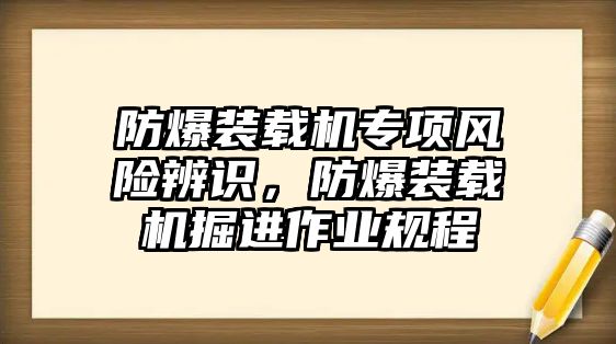 防爆裝載機(jī)專項(xiàng)風(fēng)險辨識，防爆裝載機(jī)掘進(jìn)作業(yè)規(guī)程