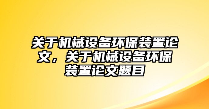 關(guān)于機(jī)械設(shè)備環(huán)保裝置論文，關(guān)于機(jī)械設(shè)備環(huán)保裝置論文題目