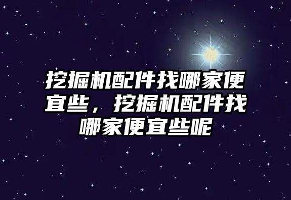 挖掘機(jī)配件找哪家便宜些，挖掘機(jī)配件找哪家便宜些呢