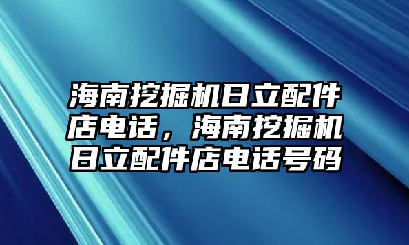 海南挖掘機(jī)日立配件店電話，海南挖掘機(jī)日立配件店電話號碼