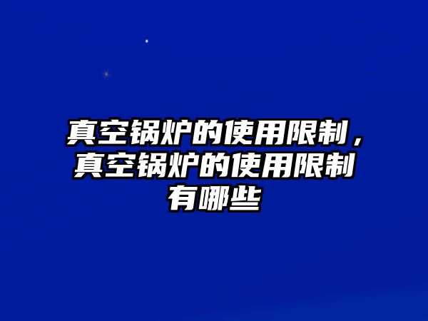 真空鍋爐的使用限制，真空鍋爐的使用限制有哪些