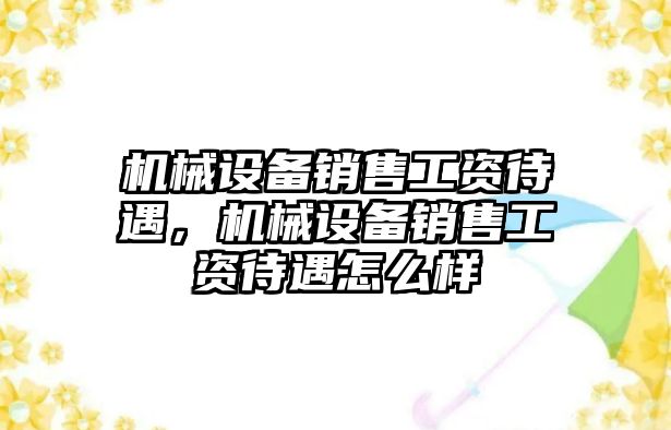 機械設(shè)備銷售工資待遇，機械設(shè)備銷售工資待遇怎么樣