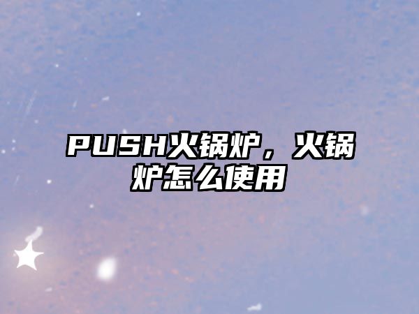 PUSH火鍋爐，火鍋爐怎么使用