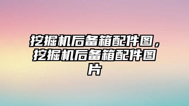 挖掘機(jī)后備箱配件圖，挖掘機(jī)后備箱配件圖片