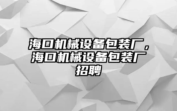 ?？跈C械設(shè)備包裝廠，?？跈C械設(shè)備包裝廠招聘