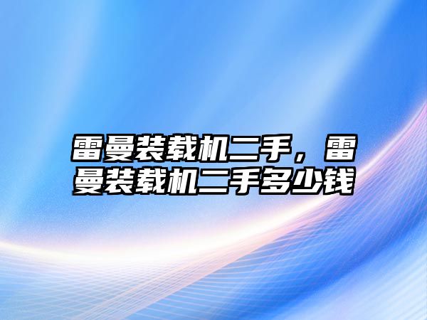 雷曼裝載機(jī)二手，雷曼裝載機(jī)二手多少錢(qián)