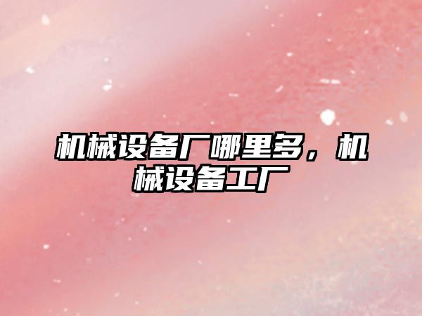 機械設(shè)備廠哪里多，機械設(shè)備工廠