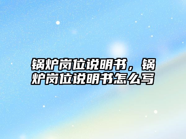 鍋爐崗位說明書，鍋爐崗位說明書怎么寫