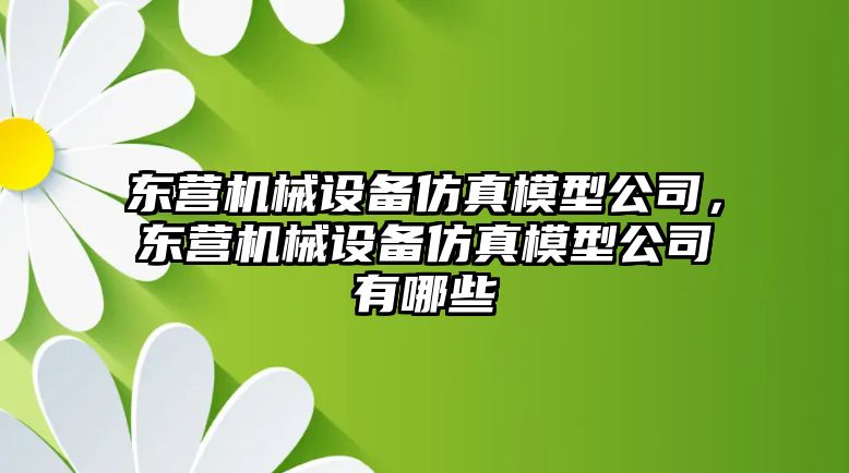 東營機械設(shè)備仿真模型公司，東營機械設(shè)備仿真模型公司有哪些