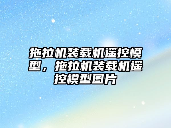 拖拉機裝載機遙控模型，拖拉機裝載機遙控模型圖片