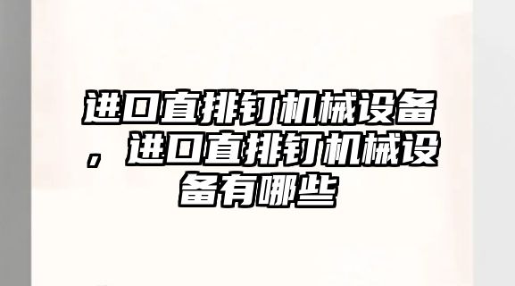 進(jìn)口直排釘機(jī)械設(shè)備，進(jìn)口直排釘機(jī)械設(shè)備有哪些