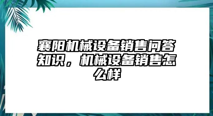 襄陽機(jī)械設(shè)備銷售問答知識(shí)，機(jī)械設(shè)備銷售怎么樣