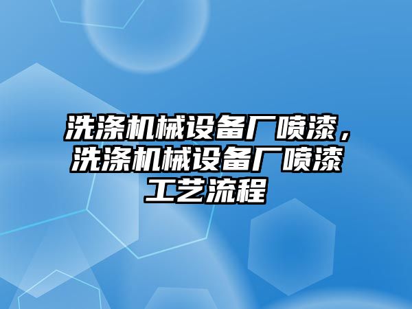 洗滌機械設備廠噴漆，洗滌機械設備廠噴漆工藝流程