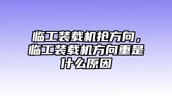 臨工裝載機搶方向，臨工裝載機方向重是什么原因