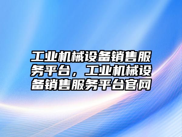 工業(yè)機械設備銷售服務平臺，工業(yè)機械設備銷售服務平臺官網(wǎng)