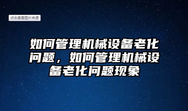 如何管理機(jī)械設(shè)備老化問題，如何管理機(jī)械設(shè)備老化問題現(xiàn)象