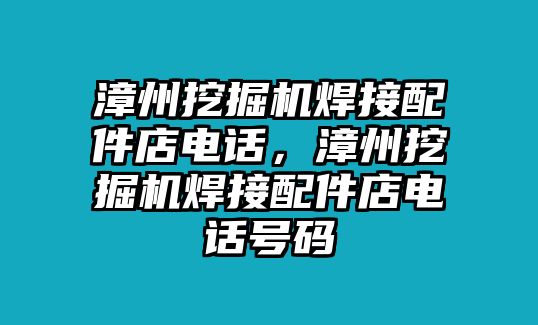 漳州挖掘機焊接配件店電話，漳州挖掘機焊接配件店電話號碼