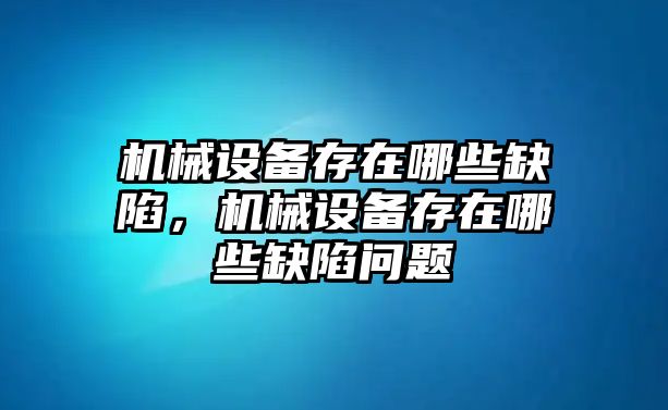 機(jī)械設(shè)備存在哪些缺陷，機(jī)械設(shè)備存在哪些缺陷問題