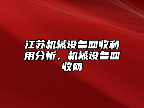 江蘇機械設(shè)備回收利用分析，機械設(shè)備回收網(wǎng)