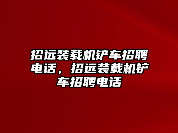 招遠裝載機鏟車招聘電話，招遠裝載機鏟車招聘電話