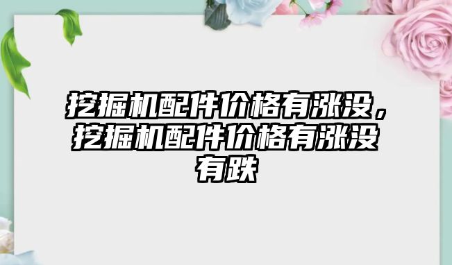 挖掘機配件價格有漲沒，挖掘機配件價格有漲沒有跌