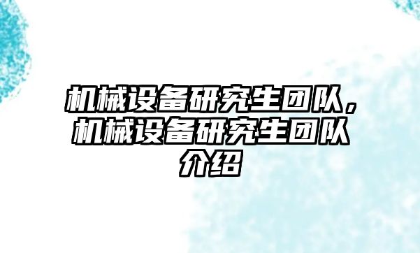 機(jī)械設(shè)備研究生團(tuán)隊(duì)，機(jī)械設(shè)備研究生團(tuán)隊(duì)介紹