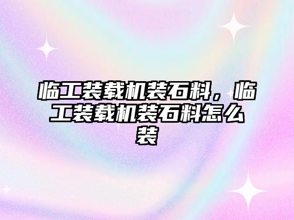 臨工裝載機裝石料，臨工裝載機裝石料怎么裝