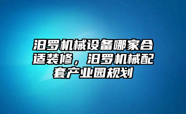 汨羅機(jī)械設(shè)備哪家合適裝修，汨羅機(jī)械配套產(chǎn)業(yè)園規(guī)劃