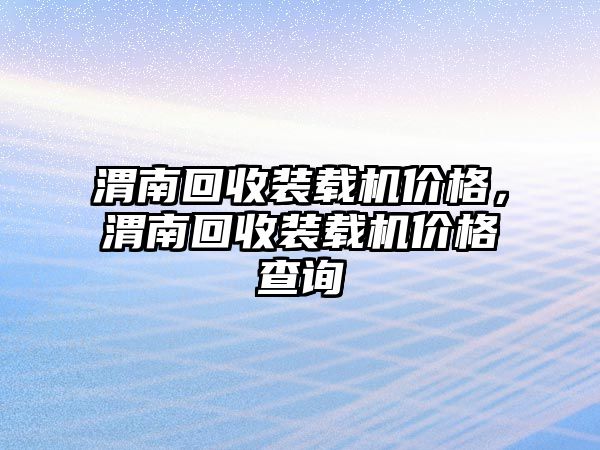 渭南回收裝載機(jī)價(jià)格，渭南回收裝載機(jī)價(jià)格查詢