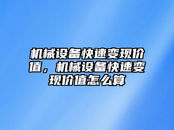 機械設(shè)備快速變現(xiàn)價值，機械設(shè)備快速變現(xiàn)價值怎么算