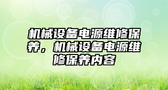 機械設(shè)備電源維修保養(yǎng)，機械設(shè)備電源維修保養(yǎng)內(nèi)容