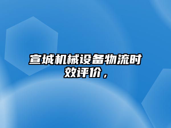 宣城機械設(shè)備物流時效評價，