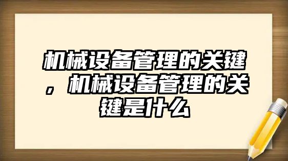 機械設(shè)備管理的關(guān)鍵，機械設(shè)備管理的關(guān)鍵是什么