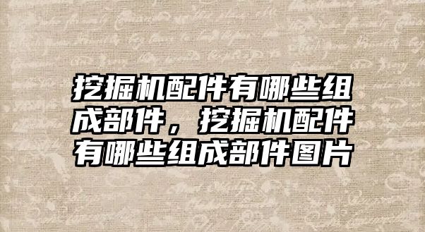 挖掘機(jī)配件有哪些組成部件，挖掘機(jī)配件有哪些組成部件圖片