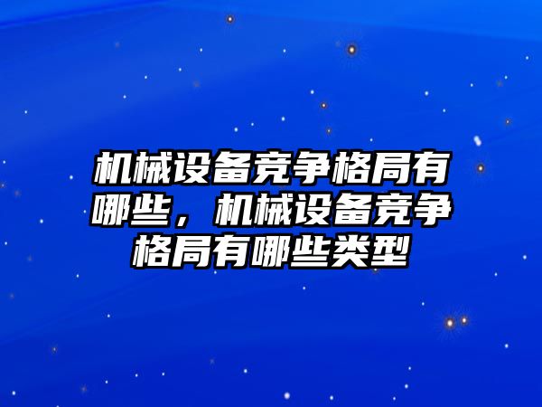 機械設(shè)備競爭格局有哪些，機械設(shè)備競爭格局有哪些類型