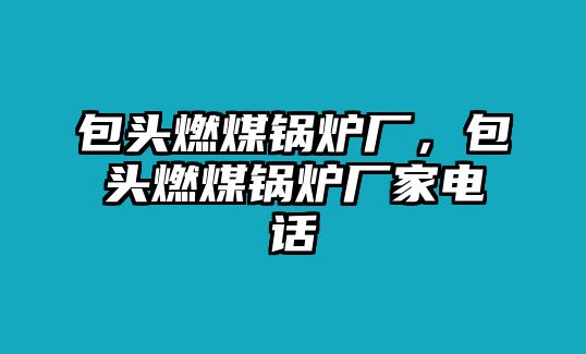 包頭燃煤鍋爐廠，包頭燃煤鍋爐廠家電話