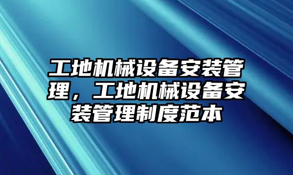 工地機(jī)械設(shè)備安裝管理，工地機(jī)械設(shè)備安裝管理制度范本