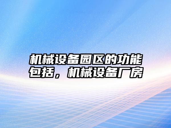 機(jī)械設(shè)備園區(qū)的功能包括，機(jī)械設(shè)備廠房