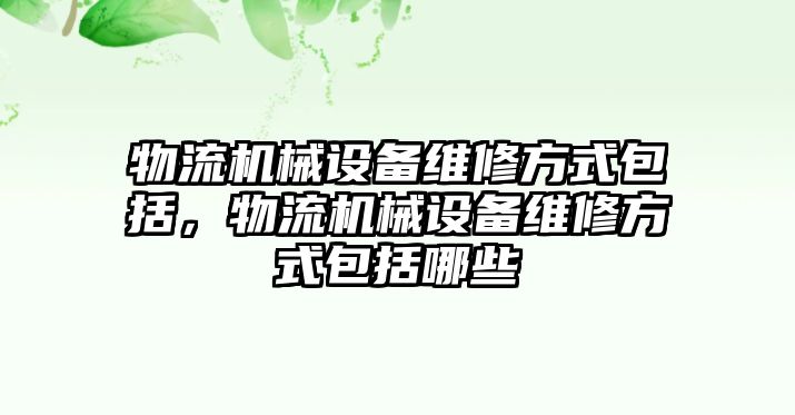 物流機(jī)械設(shè)備維修方式包括，物流機(jī)械設(shè)備維修方式包括哪些