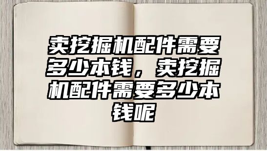 賣挖掘機配件需要多少本錢，賣挖掘機配件需要多少本錢呢