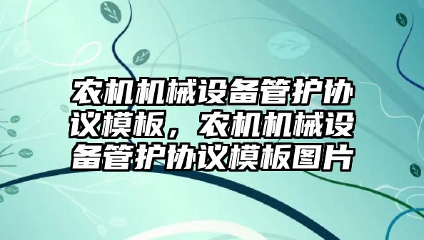 農(nóng)機機械設備管護協(xié)議模板，農(nóng)機機械設備管護協(xié)議模板圖片