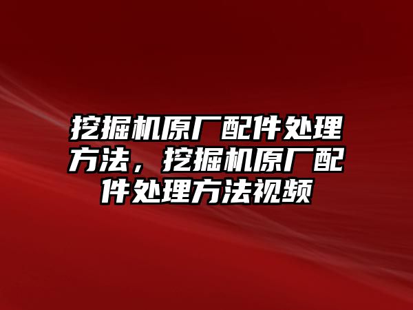 挖掘機原廠配件處理方法，挖掘機原廠配件處理方法視頻