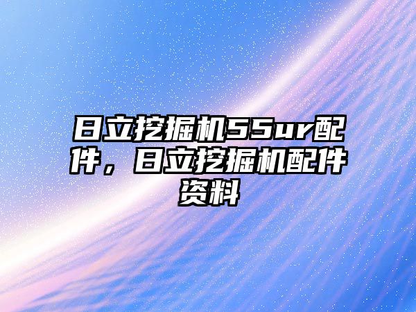 日立挖掘機55ur配件，日立挖掘機配件資料