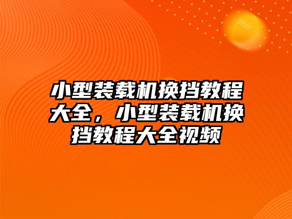 小型裝載機(jī)換擋教程大全，小型裝載機(jī)換擋教程大全視頻