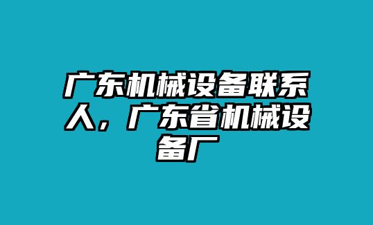 廣東機(jī)械設(shè)備聯(lián)系人，廣東省機(jī)械設(shè)備廠